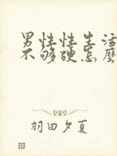 男性性生活勃起不够硬怎么调理