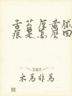 舌苔厚黄腻有裂痕是怎么回事