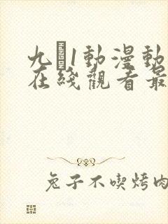 九·1动漫动漫在线观看最新集数