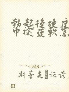 勃起后硬度不够中途疲软怎么办