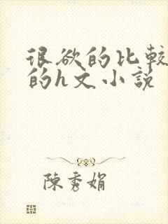很欲的比较细腻的h文小说