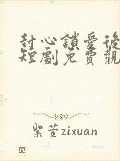 封心锁爱后开始短剧免费观看全集