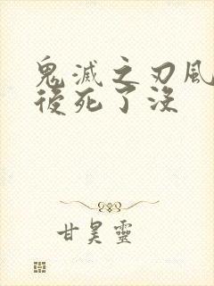 鬼灭之刃风柱最后死了没