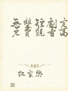 无双短剧完整版免费观看高清