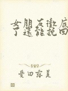 女朋友彻底死心了还能挽回吗