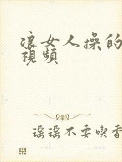 浪女人操的喷水视频