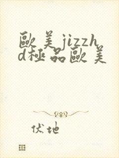 欧美jizzhd极品欧美