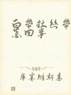 白带拉丝带血丝怎回事