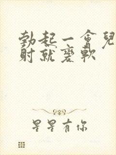 勃起一会儿还没射就变软