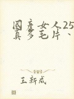 国产女人25水真多毛片丶