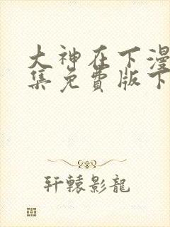 大神在下漫画全集免费版下拉式6漫画