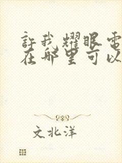 许我耀眼电视剧在哪里可以看封面