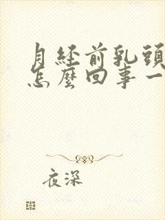 月经前乳头疼是怎么回事一碰就疼的厉害