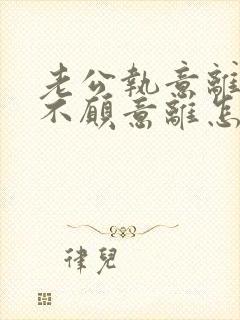 老公执意离婚我不愿意离怎样挽救