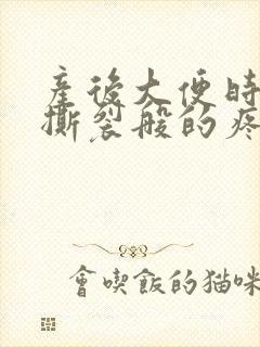 产后大便时肛门撕裂般的疼还有血