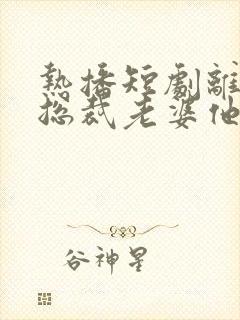 热播短剧离婚后总裁老婆他后悔了