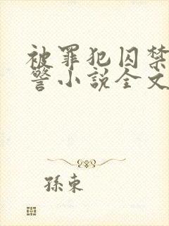 被罪犯囚禁的刑警小说全文