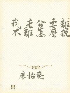 我老公要离婚我不离怎么挽回