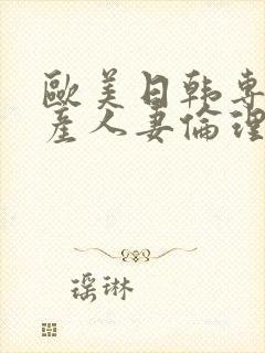 欧美日韩专区国产人妻伦理另类