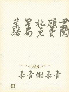 叶星北顾君逐大结局免费阅读封面