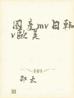 国产mv日韩mv欧美