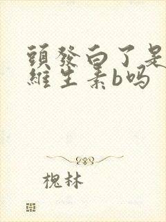 头发白了是缺少维生素b吗