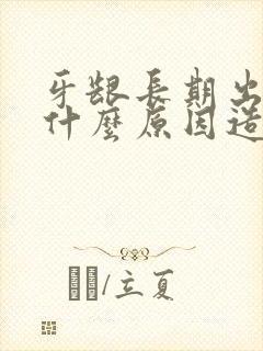 牙龈长期出血是什么原因造成的