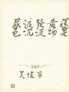 尿液发黄还有白色沉淀物是什么原因