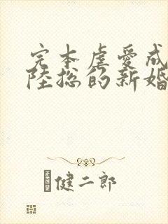 完本虐爱成宠:陆总的新婚哑妻