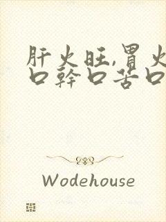 肝火旺,胃火旺口干口苦口臭怎么调理