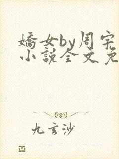 娇女by周宇宇小说全文免费阅读