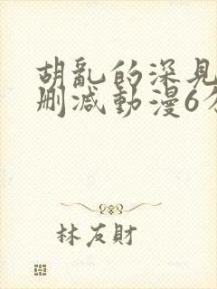 胡乱的深见君无删减动漫6分钟封面