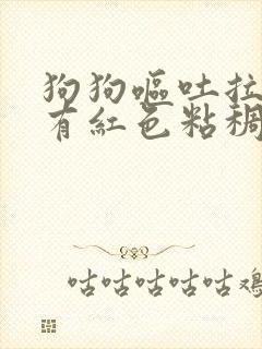 狗狗呕吐拉稀还有红色粘稠