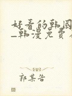 好看的韩国漫画_韩漫免费在线阅读