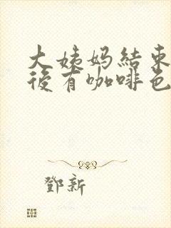 大姨妈结束三天后有咖啡色分泌物