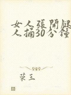 女人张开腿让男人捅30分钟