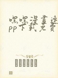 嘿嘿漫画连载app下载免费