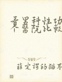 看男科性功能哪个医院比较好一点