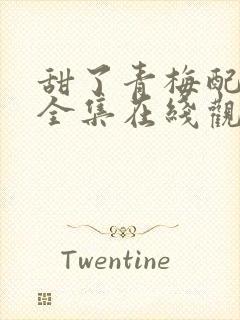 甜了青梅配竹马全集在线观看