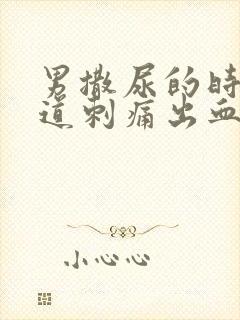 男撒尿的时候尿道刺痛出血