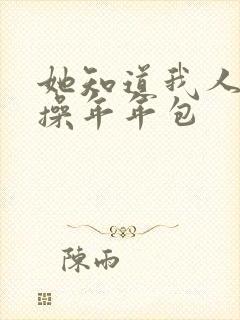 她知道我人人可操年年包