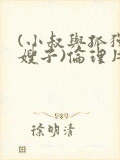 (小叔与孤独的嫂子)伦理片在线观看