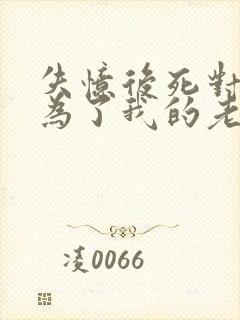 失忆后死对头成为了我的老婆