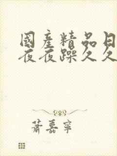 国产精品日日躁夜夜躁久久