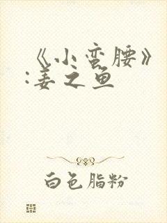 《小蛮腰》作者:姜之鱼