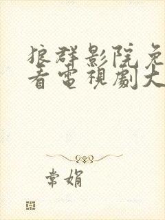狼群影院免费观看电视剧大全2023年
