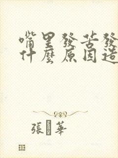 嘴里发苦发涩是什么原因造成的