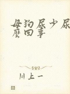 母狗尿少尿频怎么回事