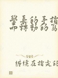 学长的手指在里面转动的写作业