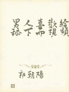 男人喜欢给女人舔下面视频